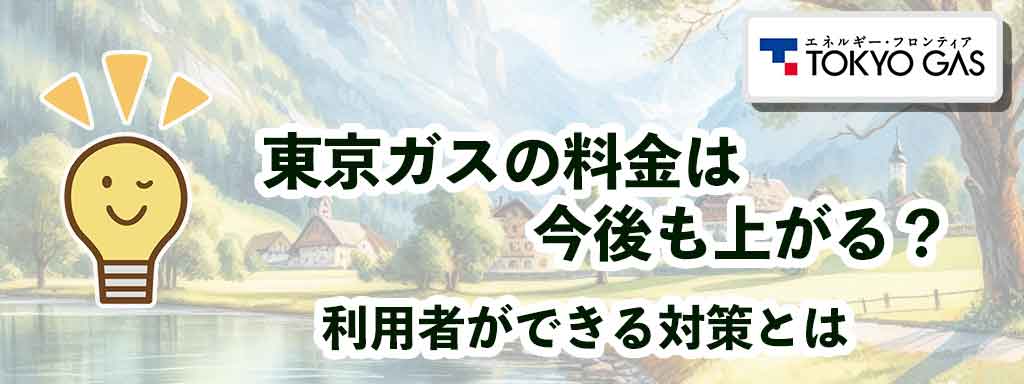 東京ガスの料金は今後も上がる？利用者ができる対策とは