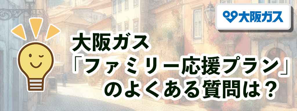 大阪ガス「ファミリー応援プラン」のよくある質問は？